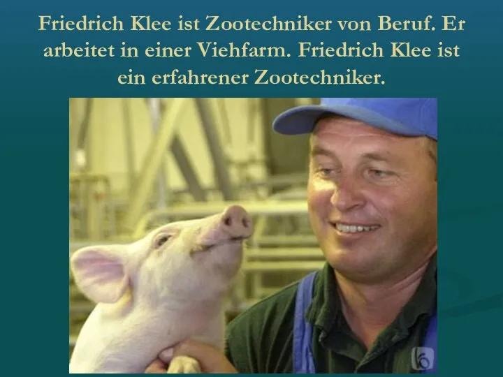 Friedrich Klee ist Zootechniker von Beruf. Er arbeitet in einer Viehfarm.