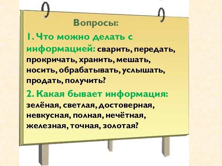 Вопросы: 1. Что можно делать с информацией: сварить, передать, прокричать, хранить,