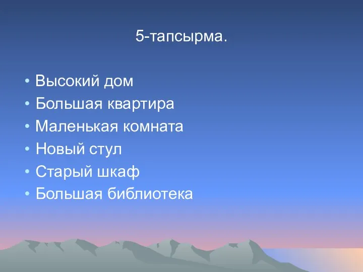 5-тапсырма. Высокий дом Большая квартира Маленькая комната Новый стул Старый шкаф Большая библиотека