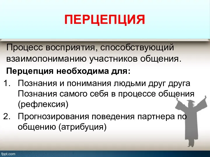 ПЕРЦЕПЦИЯ Процесс восприятия, способствующий взаимопониманию участников общения. Перцепция необходима для: Познания