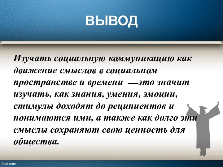 ВЫВОД Изучать социальную коммуникацию как движение смыслов в социальном пространстве и