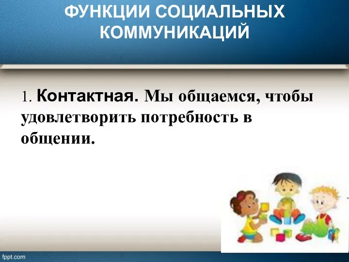 ФУНКЦИИ СОЦИАЛЬНЫХ КОММУНИКАЦИЙ 1. Контактная. Мы общаемся, чтобы удовлетворить потребность в общении.