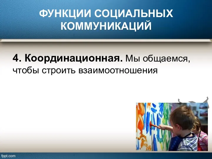 ФУНКЦИИ СОЦИАЛЬНЫХ КОММУНИКАЦИЙ 4. Координационная. Мы общаемся, чтобы строить взаимоотношения