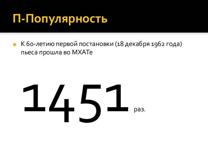 П-Популярность К 60-летию первой постановки (18 декабря 1962 года) пьеса прошла во МХАТе 1451 раз.