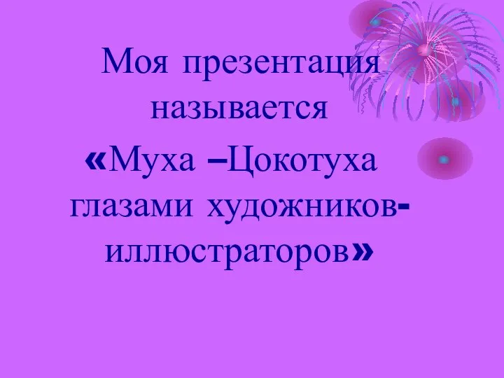 Моя презентация называется «Муха –Цокотуха глазами художников-иллюстраторов»