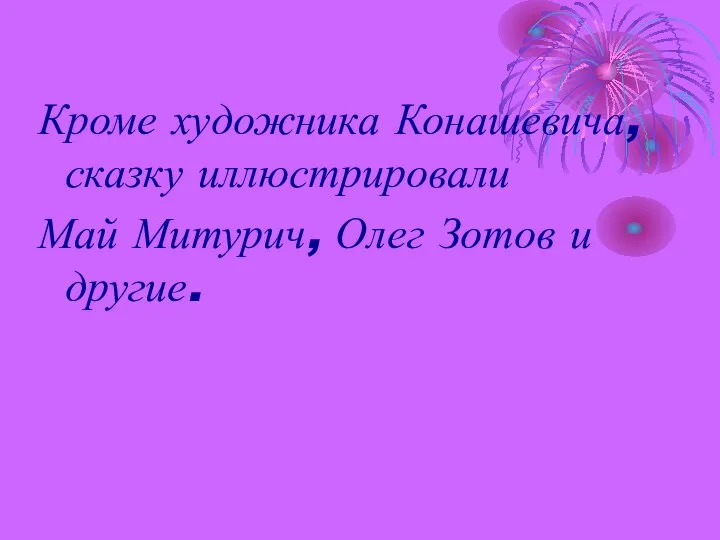 Кроме художника Конашевича, сказку иллюстрировали Май Митурич, Олег Зотов и другие.