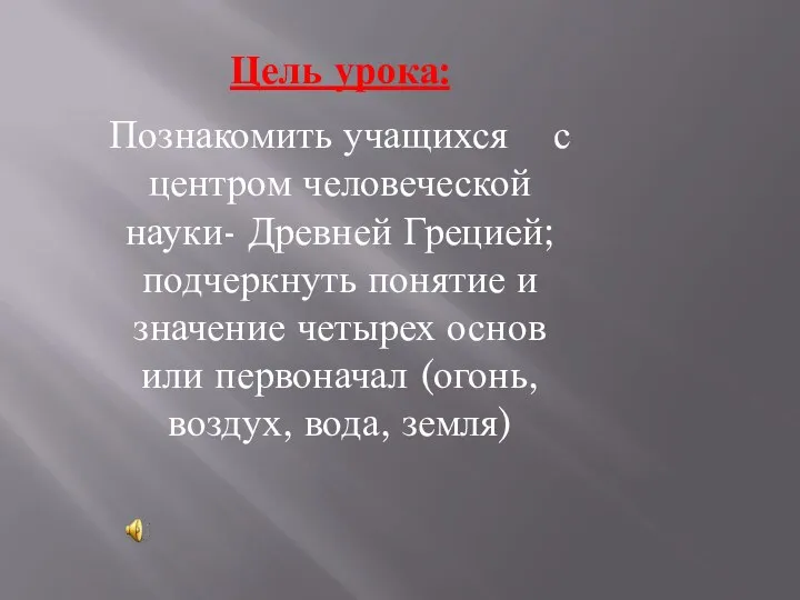 Цель урока: Познакомить учащихся с центром человеческой науки- Древней Грецией; подчеркнуть