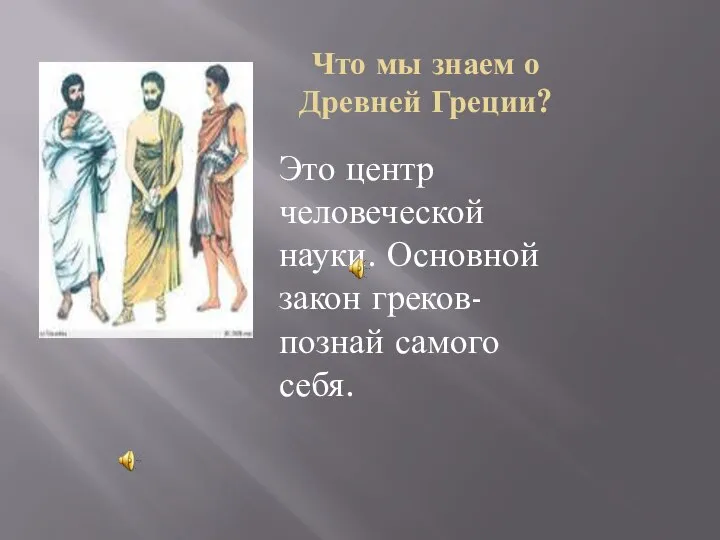 Что мы знаем о Древней Греции? Это центр человеческой науки. Основной закон греков- познай самого себя.