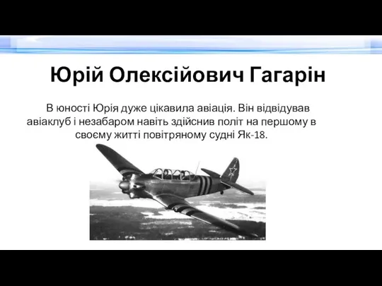 Юрій Олексійович Гагарін В юності Юрія дуже цікавила авіація. Він відвідував