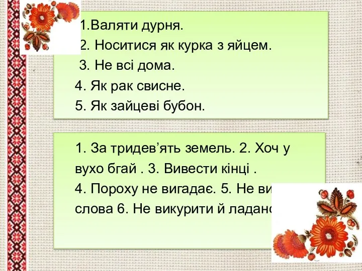 1.Валяти дурня. 2. Носитися як курка з яйцем. 3. Не всі