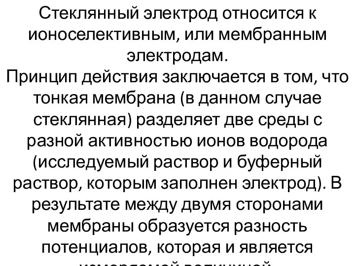 Стеклянный электрод относится к ионоселективным, или мембранным электродам. Принцип действия заключается