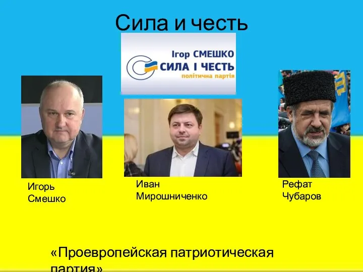 Сила и честь «Проевропейская патриотическая партия» Иван Мирошниченко Рефат Чубаров Игорь Смешко