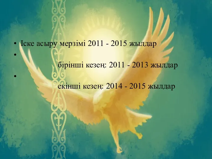 Iске асыру мерзiмi 2011 - 2015 жылдар бiрiншi кезең: 2011 -