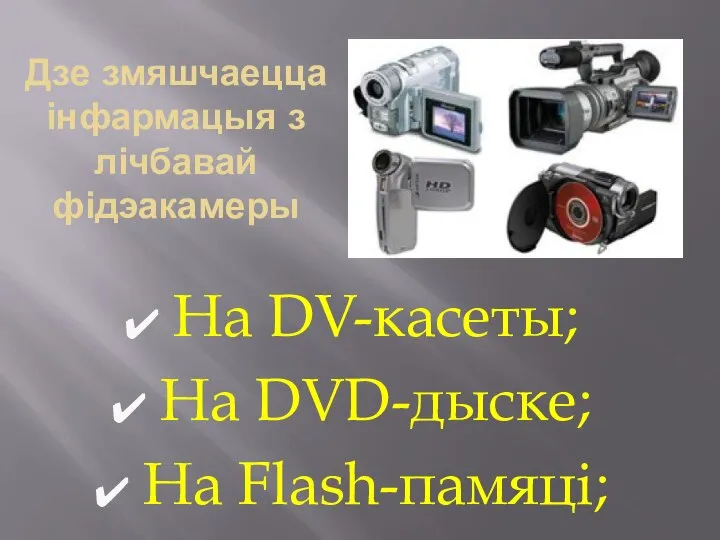 Дзе змяшчаецца інфармацыя з лічбавай фідэакамеры На DV-касеты; На DVD-дыске; На Flash-памяці;