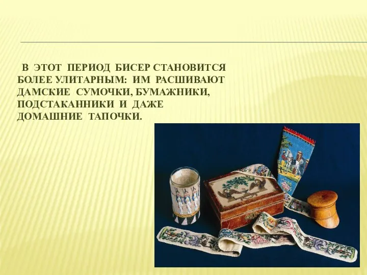 В ЭТОТ ПЕРИОД БИСЕР СТАНОВИТСЯ БОЛЕЕ УЛИТАРНЫМ: ИМ РАСШИВАЮТ ДАМСКИЕ СУМОЧКИ,