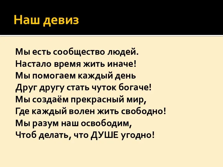 Наш девиз Мы есть сообщество людей. Настало время жить иначе! Мы