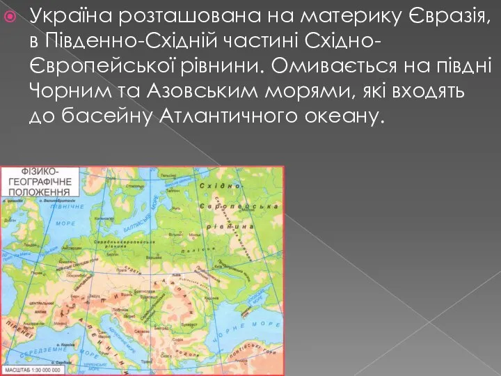 Україна розташована на материку Євразія, в Південно-Східній частині Східно-Європейської рівнини. Омивається