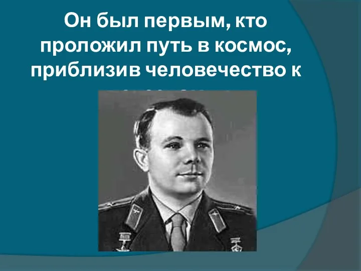 Юрий Алексеевич Гагарин Он был первым, кто проложил путь в космос, приблизив человечество к звездам.