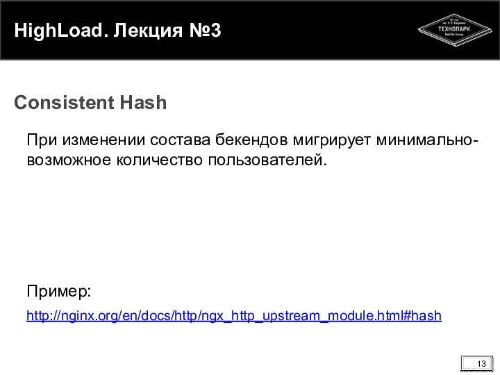 HighLoad. Лекция №3 При изменении состава бекендов мигрирует минимально-возможное количество пользователей. Пример: http://nginx.org/en/docs/http/ngx_http_upstream_module.html#hash Consistent Hash