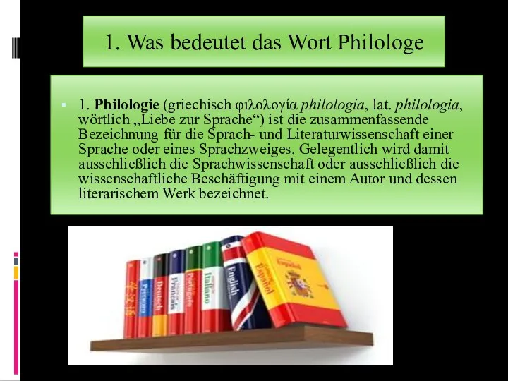 1. Philologie (griechisch φιλολογία philología, lat. philologia, wörtlich „Liebe zur Sprache“)