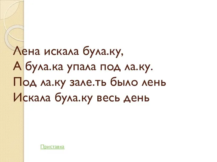 Лена искала була.ку, А була.ка упала под ла.ку. Под ла.ку зале.ть