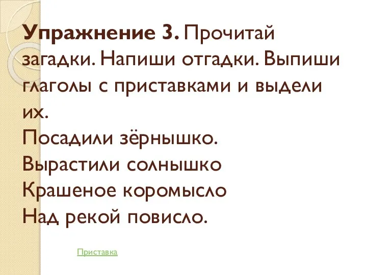 Упражнение 3. Прочитай загадки. Напиши отгадки. Выпиши глаголы с приставками и