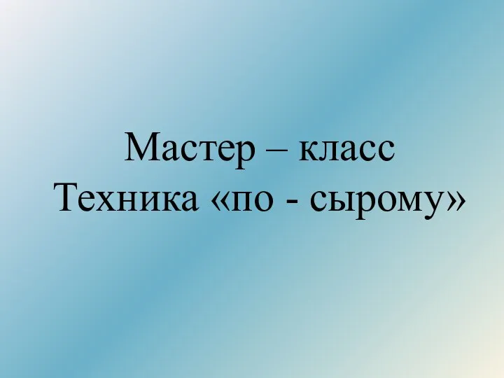 Мастер – класс Техника «по - сырому»