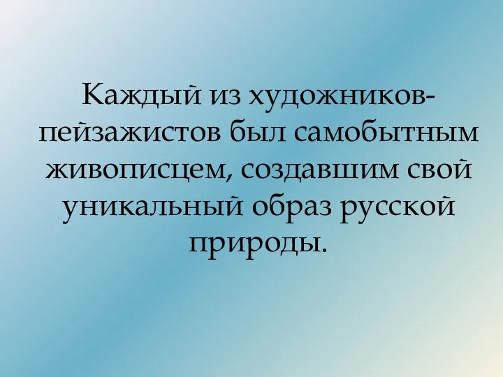 Каждый из художников-пейзажистов был самобытным живописцем, создавшим свой уникальный образ русской природы.