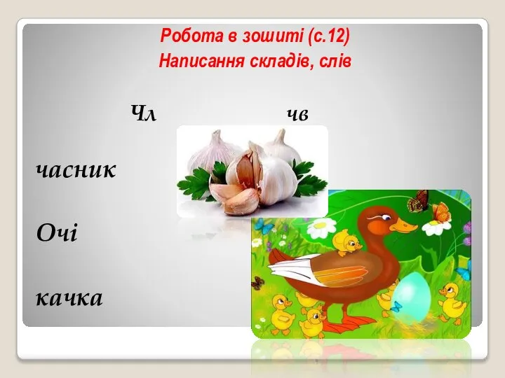 Робота в зошиті (с.12) Написання складів, слів Чл чв часник Очі качка