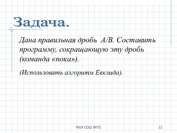 МОУ СОШ №73 Задача. Дана правильная дробь А/B. Составить программу, сокращающую