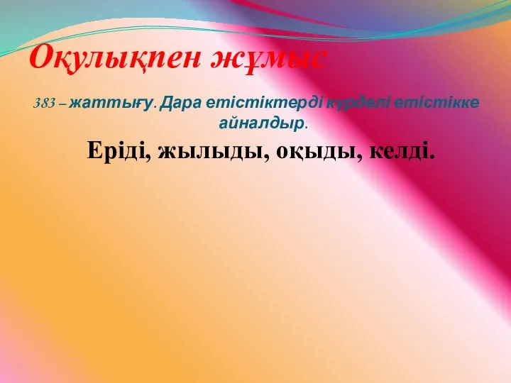 Оқулықпен жұмыс 383 – жаттығу. Дара етістіктерді күрделі етістікке айналдыр. Еріді, жылыды, оқыды, келді.