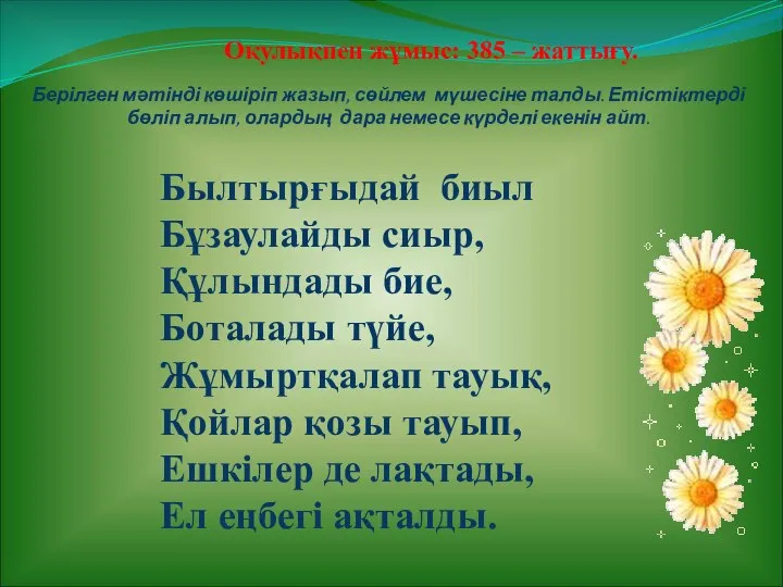 Берілген мәтінді көшіріп жазып, сөйлем мүшесіне талды. Етістіктерді бөліп алып, олардың