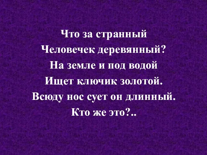 Что за странный Человечек деревянный? На земле и под водой Ищет