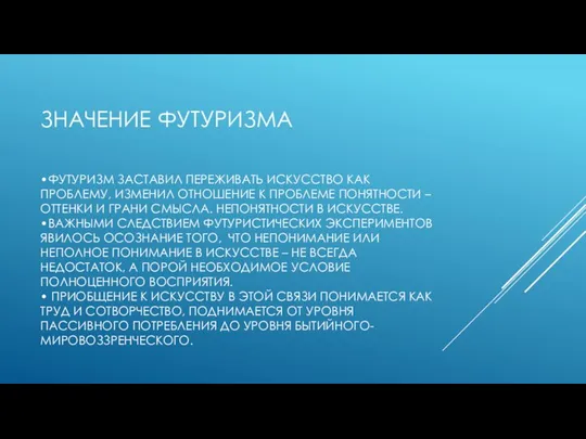 ЗНАЧЕНИЕ ФУТУРИЗМА •ФУТУРИЗМ ЗАСТАВИЛ ПЕРЕЖИВАТЬ ИСКУССТВО КАК ПРОБЛЕМУ, ИЗМЕНИЛ ОТНОШЕНИЕ К