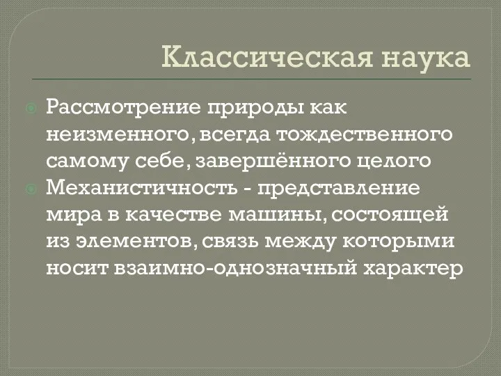 Классическая наука Рассмотрение природы как неизменного, всегда тождественного самому себе, завершённого