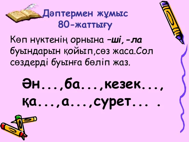 Дәптермен жұмыс 80-жаттығу Көп нүктенің орнына –ші,-ла буындарын қойып,сөз жаса.Сол сөздерді