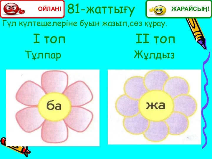 81-жаттығу Гүл күлтешелеріне буын жазып,сөз құрау. І топ ІІ топ Тұлпар Жұлдыз