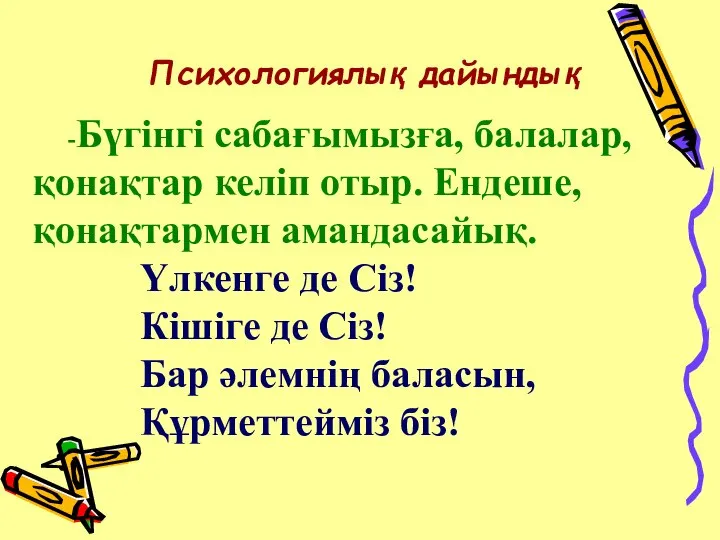 Психологиялық дайындық -Бүгінгі сабағымызға, балалар, қонақтар келіп отыр. Ендеше, қонақтармен амандасайық.