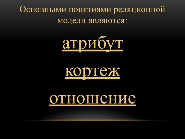 Основными понятиями реляционной модели являются: атрибут кортеж отношение