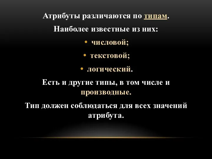 Атрибуты различаются по типам. Наиболее известные из них: числовой; текстовой; логический.