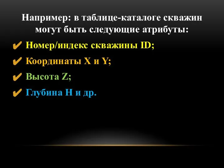 Например: в таблице-каталоге скважин могут быть следующие атрибуты: Номер/индекс скважины ID;