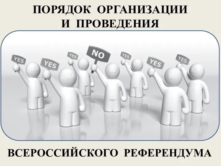 ПОРЯДОК ОРГАНИЗАЦИИ И ПРОВЕДЕНИЯ ВСЕРОССИЙСКОГО РЕФЕРЕНДУМА