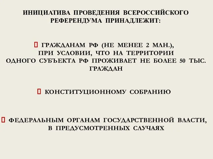 ИНИЦИАТИВА ПРОВЕДЕНИЯ ВСЕРОССИЙСКОГО РЕФЕРЕНДУМА ПРИНАДЛЕЖИТ: ГРАЖДАНАМ РФ (НЕ МЕНЕЕ 2 МЛН.),