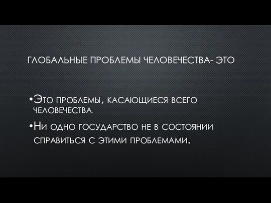 ГЛОБАЛЬНЫЕ ПРОБЛЕМЫ ЧЕЛОВЕЧЕСТВА- ЭТО Это проблемы, касающиеся всего человечества. Ни одно