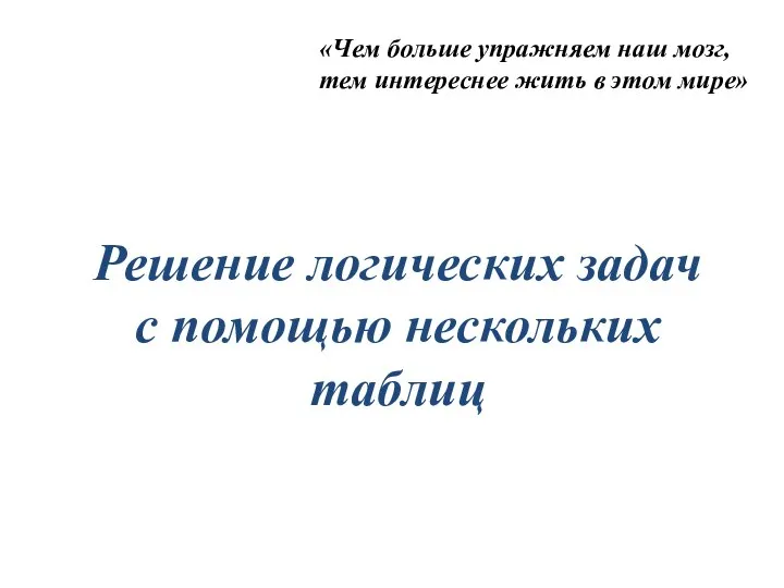 Решение логических задач с помощью нескольких таблиц «Чем больше упражняем наш