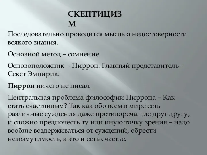 СКЕПТИЦИЗМ Последовательно проводится мысль о недостоверности всякого знания. Основной метод –