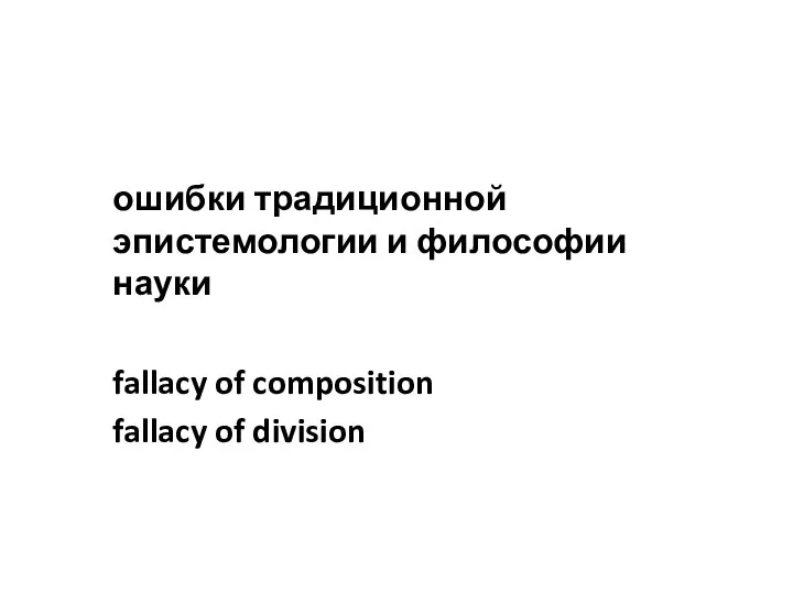 ошибки традиционной эпистемологии и философии науки fallacy of composition fallacy of division