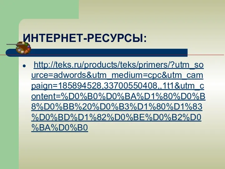 ИНТЕРНЕТ-РЕСУРСЫ: http://teks.ru/products/teks/primers/?utm_source=adwords&utm_medium=cpc&utm_campaign=185894528,33700550408,,1t1&utm_content=%D0%B0%D0%BA%D1%80%D0%B8%D0%BB%20%D0%B3%D1%80%D1%83%D0%BD%D1%82%D0%BE%D0%B2%D0%BA%D0%B0