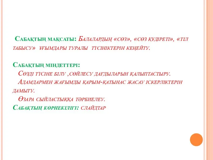 Сабақтың мақсаты: Балалардың «сөз», «сөз құдіреті», «тіл табысу» ұғымдары туралы түсініктерін