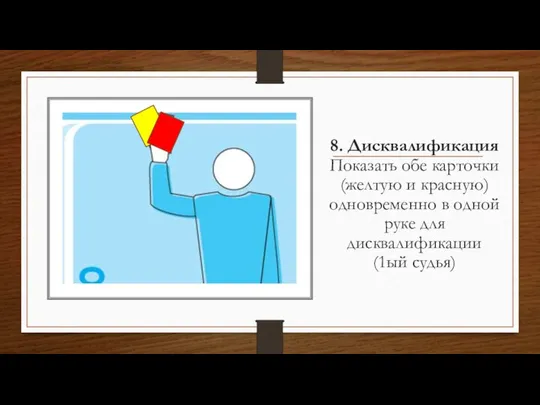 8. Дисквалификация Показать обе карточки (желтую и красную) одновременно в одной руке для дисквалификации (1ый судья)